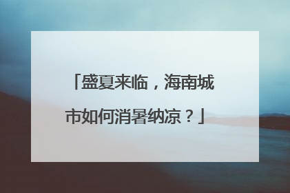 盛夏来临，海南城市如何消暑纳凉？