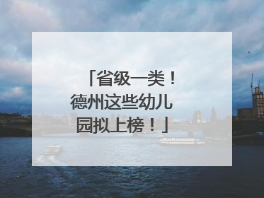 省级一类！德州这些幼儿园拟上榜！