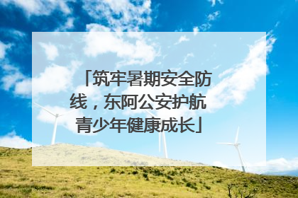筑牢暑期安全防线，东阿公安护航青少年健康成长