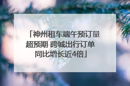 神州租车端午预订量超预期 跨城出行订单同比增长近4倍