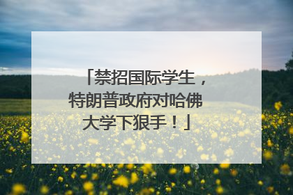 禁招国际学生，特朗普政府对哈佛大学下狠手！