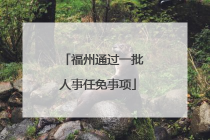 福州通过一批人事任免事项