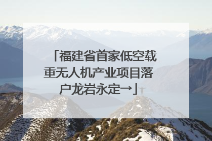 福建省首家低空载重无人机产业项目落户龙岩永定→