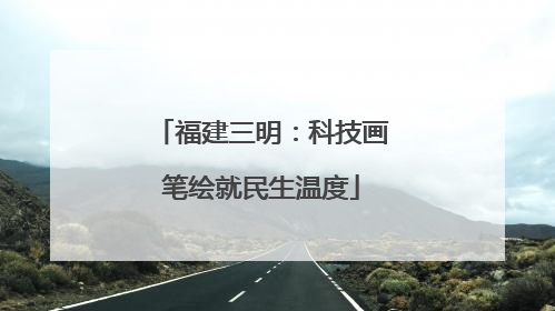 福建三明：科技画笔绘就民生温度