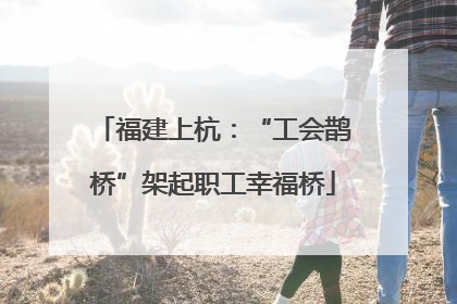福建上杭：“工会鹊桥”架起职工幸福桥