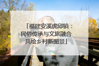 福建安溪虎邱镇：民俗传承与文旅融合共绘乡村新图景