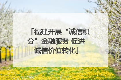 福建开展“诚信积分”金融服务 促进诚信价值转化