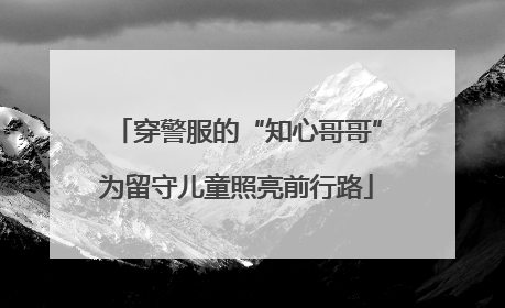 穿警服的“知心哥哥”为留守儿童照亮前行路