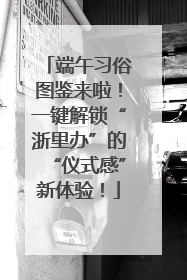 端午习俗图鉴来啦！一键解锁“浙里办”的“仪式感”新体验！
