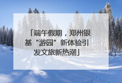 端午假期，郑州银基“游园”新体验引发文旅新热潮
