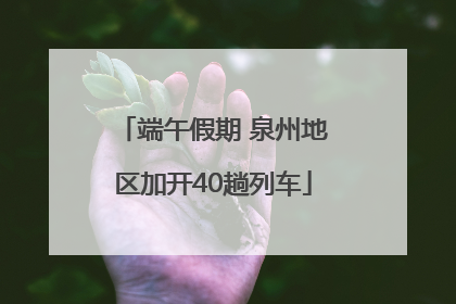 端午假期 泉州地区加开40趟列车