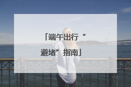 端午出行“避堵”指南