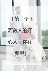 第一个下河救人的好心人，你在哪里