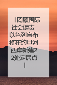 罔顾国际社会谴责 以色列宣布将在约旦河西岸新建22处定居点