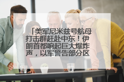 美军尼米兹号航母打击群赶赴中东！伊朗首都响起巨大爆炸声，以军警告部分区域民众紧急撤离