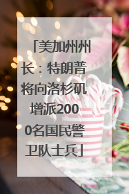 美加州州长：特朗普将向洛杉矶增派2000名国民警卫队士兵