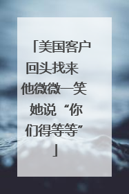 美国客户回头找来 他微微一笑 她说“你们得等等”
