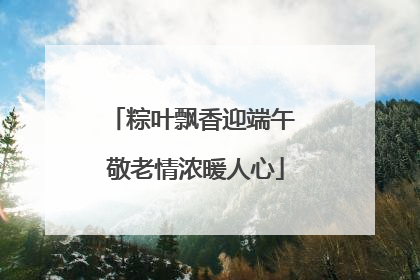 粽叶飘香迎端午 敬老情浓暖人心