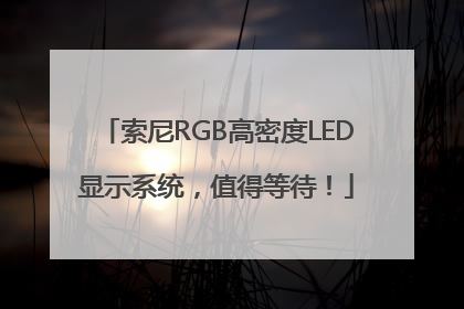 索尼RGB高密度LED显示系统，值得等待！