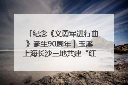 纪念《义勇军进行曲》诞生90周年｜玉溪上海长沙三地共建“红色思政教育共同体”