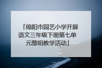 绵阳市园艺小学开展语文三年级下册第七单元整组教学活动
