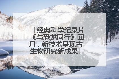 经典科学纪录片《与恐龙同行》回归，新技术呈现古生物研究新成果