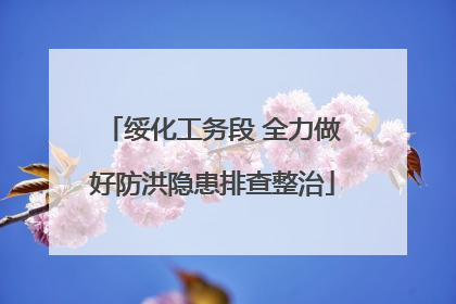 绥化工务段 全力做好防洪隐患排查整治