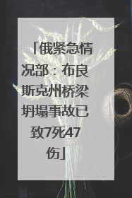 俄紧急情况部：布良斯克州桥梁坍塌事故已致7死47伤