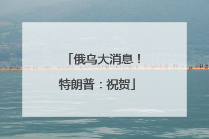 俄乌大消息！特朗普：祝贺
