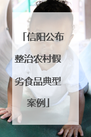 信阳公布整治农村假劣食品典型案例