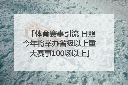 体育赛事引流 日照今年将举办省级以上重大赛事100场以上