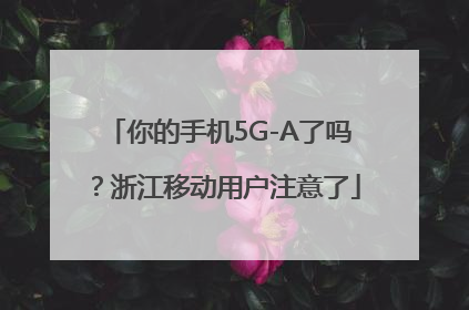 你的手机5G-A了吗？浙江移动用户注意了