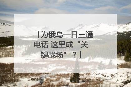 为俄乌一日三通电话 这里成“关键战场”？