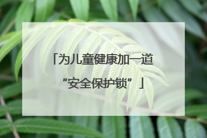 为儿童健康加一道“安全保护锁”
