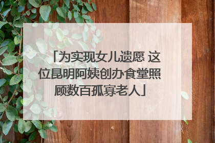 为实现女儿遗愿 这位昆明阿姨创办食堂照顾数百孤寡老人