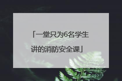 一堂只为6名学生讲的消防安全课