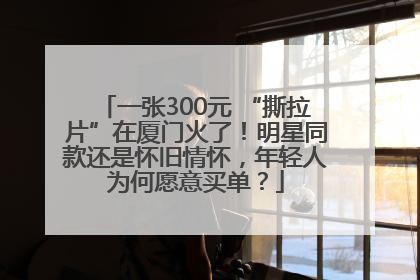 一张300元 “撕拉片”在厦门火了！明星同款还是怀旧情怀，年轻人为何愿意买单？