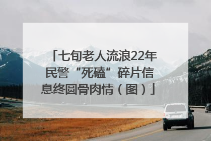 七旬老人流浪22年 民警“死磕”碎片信息终圆骨肉情（图）