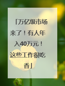 万亿级市场来了！有人年入40万元！这些工作很吃香