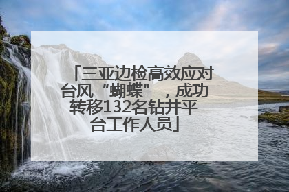 三亚边检高效应对台风“蝴蝶”，成功转移132名钻井平台工作人员