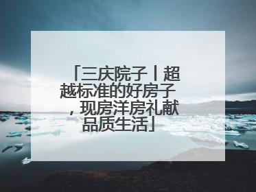 三庆院子丨超越标准的好房子，现房洋房礼献品质生活