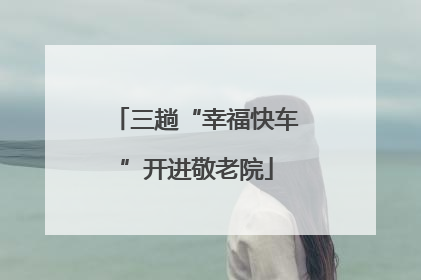 三趟“幸福快车”开进敬老院