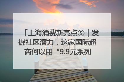 上海消费新亮点⑤｜发掘社区潜力，这家国际超商何以用“9.9元系列”撬动本土市场？