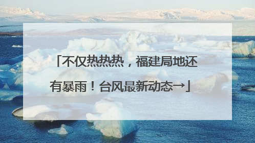 不仅热热热，福建局地还有暴雨！台风最新动态→