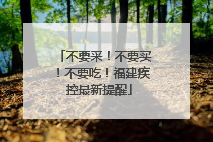 不要采！不要买！不要吃！福建疾控最新提醒