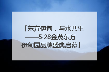 东方伊甸，与水共生——5·28金茂东方伊甸园品牌盛典启幕