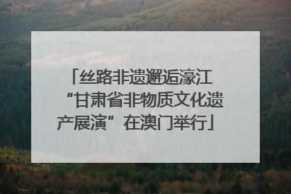 丝路非遗邂逅濠江 “甘肃省非物质文化遗产展演”在澳门举行