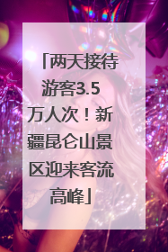 两天接待游客3.5万人次！新疆昆仑山景区迎来客流高峰