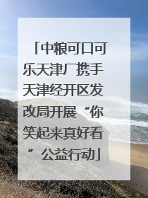 中粮可口可乐天津厂携手天津经开区发改局开展“你笑起来真好看”公益行动