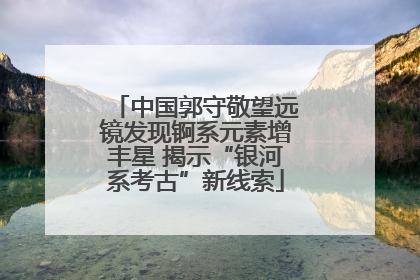 中国郭守敬望远镜发现锕系元素增丰星 揭示“银河系考古”新线索